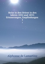 Reise in den Orient in den Jahren 1832 und 1833: Erinnerungen, Empfindungen .. 1