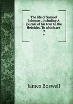 The life of Samuel Johnson . including A journal of his tour to the Hebrides. To which are .. 9