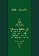 Rules and Data for the Steam-engine, Both Stationary and Locomotive: And for Railways, Canals