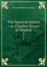 The Spanish match : or, Charles Stuart at Madrid. 2