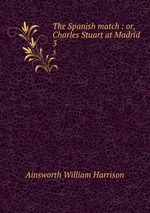 The Spanish match : or, Charles Stuart at Madrid. 3