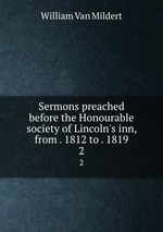 Sermons preached before the Honourable society of Lincoln`s inn, from . 1812 to . 1819. 2