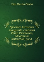 Specimen literarium inaugurale, continens Plauti Pseudolum, adnotatione instructum, quod