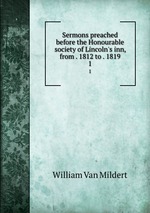 Sermons preached before the Honourable society of Lincoln`s inn, from . 1812 to . 1819. 1