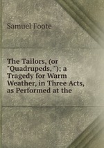 The Tailors, (or "Quadrupeds, "); a Tragedy for Warm Weather, in Three Acts, as Performed at the