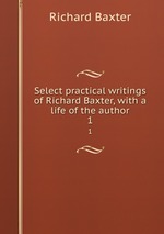 Select practical writings of Richard Baxter, with a life of the author. 1