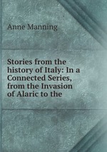 Stories from the history of Italy: In a Connected Series, from the Invasion of Alaric to the