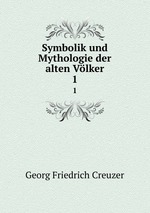 Symbolik und Mythologie der alten Vlker. Volume 1