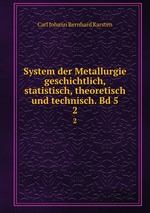 System der Metallurgie geschichtlich, statistisch, theoretisch und technisch. Bd 5. 2