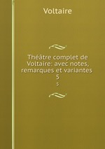 Thtre complet de Voltaire: avec notes, remarques et variantes .. 5