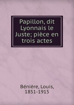 Papillon, dit Lyonnais le Juste; pice en trois actes