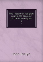 The history of religion, a rational account of the true religion. 2