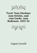 Tyrol: Vom Glockner zum Orteles, und vom Garda- zum Bodensee. 1833-34