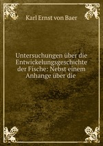 Untersuchungen ber die Entwickelungsgeschichte der Fische: Nebst einem Anhange ber die