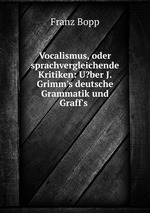 Vocalismus, oder sprachvergleichende Kritiken: U?ber J. Grimm`s deutsche Grammatik und Graff`s