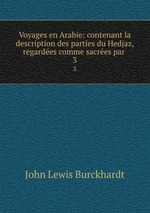 Voyages en Arabie: contenant la description des parties du Hedjaz, regardes comme sacres par .. 3