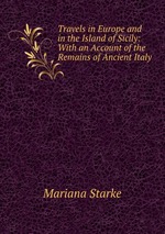 Travels in Europe and in the Island of Sicily: With an Account of the Remains of Ancient Italy