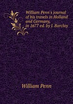 William Penn`s journal of his travels in Holland and Germany, in 1677 ed. by J. Barclay