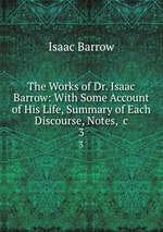 The Works of Dr. Isaac Barrow: With Some Account of His Life, Summary of Each Discourse, Notes, &c. 3