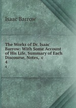 The Works of Dr. Isaac Barrow: With Some Account of His Life, Summary of Each Discourse, Notes, &c. 4