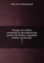 Voyages en Arabie: contenant la description des parties du Hedjaz, regardes comme sacres par .. 2
