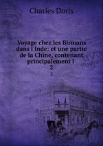 Voyage chez les Birmans dans l`Inde: et une partie de la Chine, contenant principalement l .. 2