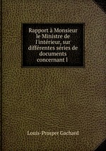 Rapport Monsieur le Ministre de l`intrieur, sur diffrentes sries de documents concernant l