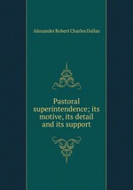 Pastoral superintendence; its motive, its detail and its support