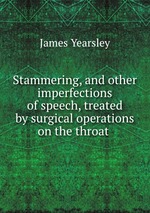 Stammering, and other imperfections of speech, treated by surgical operations on the throat