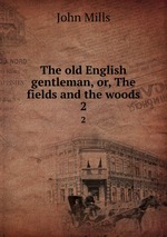 The old English gentleman, or, The fields and the woods. 2