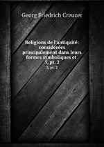 Religions de l`antiquit: considres principalement dans leurs formes symboliques et .. 3, pt. 2
