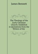 The Theology of the Early Christian Church: Exhibited in Quotations from the Writers of the