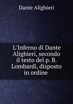L`Inferno di Dante Alighieri, secondo il testo del p. B. Lombardi, disposto in ordine
