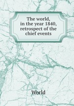 The world, in the year 1840, retrospect of the chief events