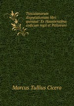Tusculanarum disputationum libri quinque: Ex Hauniensibus codicum regii et Pithoeani