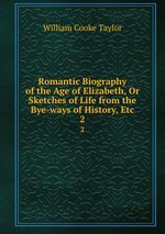 Romantic Biography of the Age of Elizabeth, Or Sketches of Life from the Bye-ways of History, Etc. 2