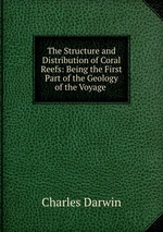 The Structure and Distribution of Coral Reefs: Being the First Part of the Geology of the Voyage
