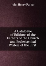 A Catalogue of Editions of the Fathers of the Church and Ecclesiastical Writers of the First