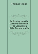 An Inquiry Into the Currency Principle: The Connection of the Currency with