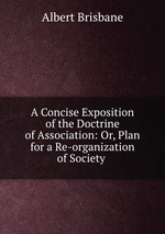 A Concise Exposition of the Doctrine of Association: Or, Plan for a Re-organization of Society
