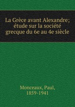 La Grce avant Alexandre; tude sur la socit grecque du 6e au 4e sicle