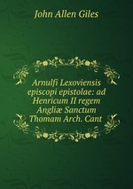 Arnulfi Lexoviensis episcopi epistolae: ad Henricum II regem Angli Sanctum Thomam Arch. Cant
