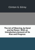 The Art of Weaving, by Hand and by Power: With an Introductory Account of Its Rise and Progress
