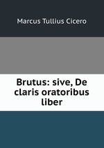 Brutus: sive, De claris oratoribus liber