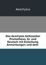 Des Aeschylos Gefesselter Prometheus. Gr. und Deutsch mit Einleitung, Anmerkungen und dem