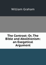 The Contrast: Or, The Bible and Abolitionism: an Exegetical Argument