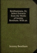 Benthamiana, Or, Select Extracts from the Works of Jeremy Bentham: With an