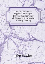 The Englishman`s Right: A Dialogue Between a Barrister at Law and a Juryman : Plainly Setting