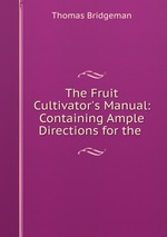 The Fruit Cultivator`s Manual: Containing Ample Directions for the