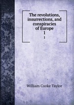 The revolutions, insurrections, and conspiracies of Europe. 1